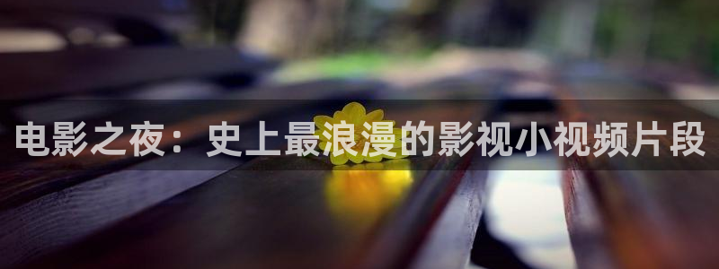 红桃电影院地址：电影之夜：史上最浪漫的影视小视频片段