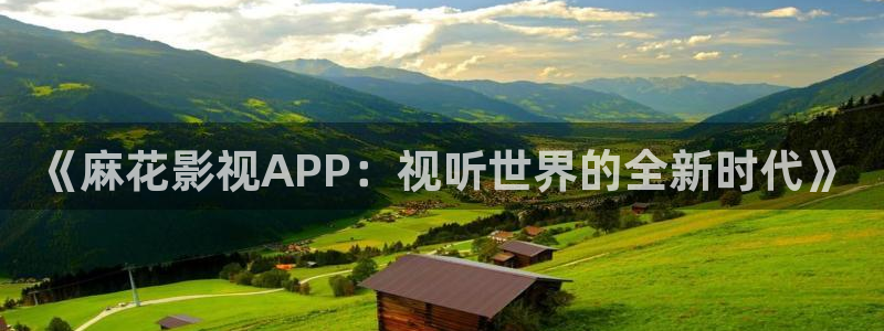 红桃人成影院：《麻花影视APP：视听世界的全新时代》