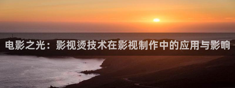 红桃影视ht57伦理：电影之光：影视烫技术在影视制作中的应用与影响